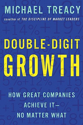 Double-Digit Growth: How Great Companies Achieve It--No Matter What - Treacy, Michael
