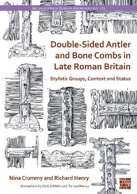 Double-Sided Antler and Bone Combs in Late Roman Britain: Stylistic Groups, Context and Status - Crummy, Nina, and Henry, Richard