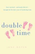Double Time: How I Survived - And Mostly Thrived - Through the First Three Years of Mothering Twins