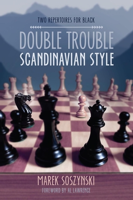 Double Trouble Scandinavian Style: Two Repertoires for Black - Soszynski, Marek, and Lawrence, Al (Foreword by)