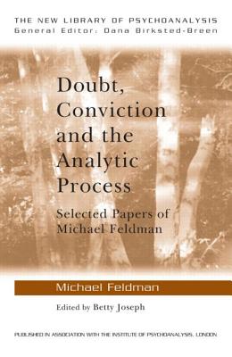 Doubt, Conviction and the Analytic Process: Selected Papers of Michael Feldman - Feldman, Michael, Dr., and Joseph, Betty (Editor)