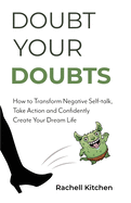 Doubt Your Doubts: How to Transform Negative Self-Talk, Take Action and Confidently Create Your Dream Life