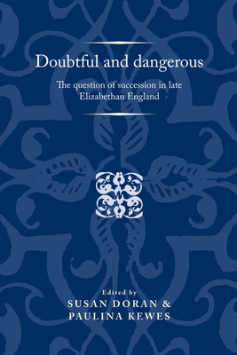 Doubtful and Dangerous: The Question of Succession in Late Elizabethan England - Doran, Susan (Editor), and Kewes, Paulina (Editor)