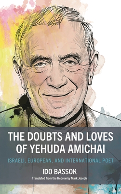 Doubts and Loves of Yehuda Amichai: Israeli, European, and International Poet - Bassok, Ido, and Joseph, Mark (Translated by)
