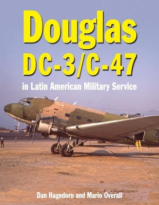 Douglas DC-3 and C-47: in Latin American Military Service - Hagedorn, Dan, and Overall, Mario