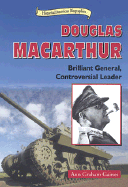 Douglas MacArthur: Brilliant General, Contoversial Leader
