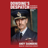 Dowding's Despatch: The Leader of the Few's 1941 Battle of Britain Narrative Examined and Explained