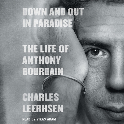 Down and Out in Paradise: The Life of Anthony Bourdain - Leerhsen, Charles, and Adam, Vikas (Read by)