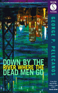 Down by the River Where the Dead Men Go (Old Editi - Pelecanos, George P