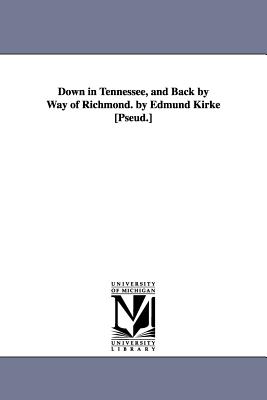 Down in Tennessee, and Back by Way of Richmond. by Edmund Kirke [Pseud.] - Gilmore, James R (James Roberts)