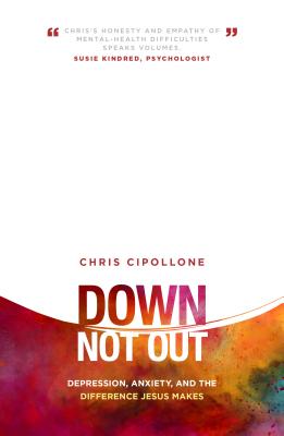 Down, Not Out: Depression, Anxiety, and the Difference Jesus Makes - Cipollone, Chris