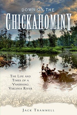 Down on the Chickahominy:: The Life and Times of a Vanishing Virginia River - Trammell, Jack