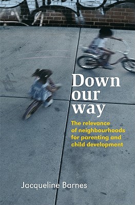 Down Our Way: The Relevance of Neighbourhoods for Parenting and Child Development - Barnes, Jacqueline