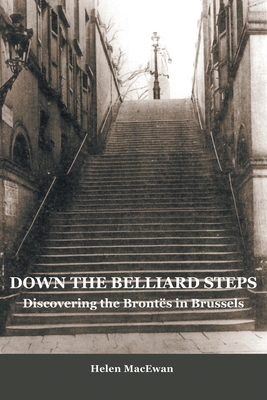 Down The Belliard Steps: Discovering the Brontes in Brussels - MacEwan, Helen