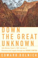 Down the Great Unknown: John Wesley Powell's 1869 Journey of Discovery and Tragedy Through the Grand Canyon - Dolnick, Edward