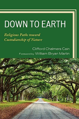 Down to Earth: Religious Paths Toward Custodianship of Nature - Cain, Clifford Chalmers, and Martin, William Bryan