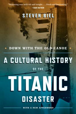 Down with the Old Canoe: A Cultural History of the Titanic Disaster - Biel, Steven