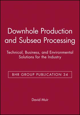 Downhole Production and Subsea Processing: Technical, Business, and Environmental Solutions for the Industry - Muir, David (Editor)