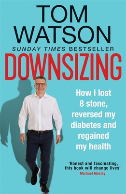 Downsizing: How I lost 8 stone, reversed my diabetes and regained my health - Watson, Tom