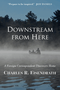 Downstream from Here: A Foreign Correspondent Discovers Home