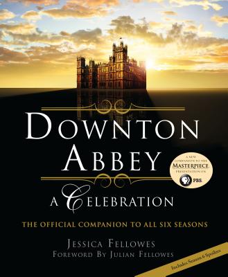 Downton Abbey: A Celebration: The Official Companion to All Six Seasons - Fellowes, Jessica, and Fellowes, Julian (Foreword by)