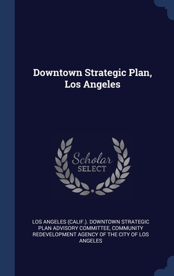 Downtown Strategic Plan, Los Angeles - Los Angeles (Calif ) Downtown Strategic (Creator), and Community Redevelopment Agency of the CI (Creator)