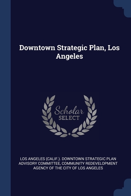 Downtown Strategic Plan, Los Angeles - Los Angeles (Calif ) Downtown Strategic (Creator), and Community Redevelopment Agency of the CI (Creator)