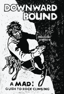 Downward Bound: A Mad Guide to Rock Climbing