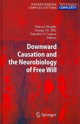 Downward Causation and the Neurobiology of Free Will - Murphy, Nancey (Editor), and Ellis, George F R (Editor), and O'Connor, Timothy (Editor)