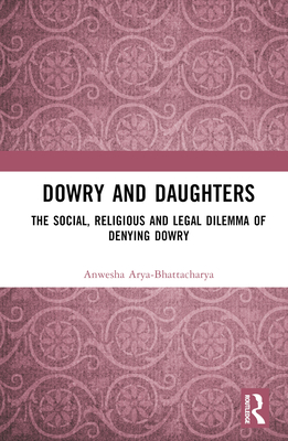 Dowry and Daughters: The Social, Religious and Legal Dilemma of Denying Dowry - Arya-Bhattacharya, Anwesha