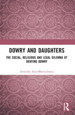 Dowry and Daughters: The Social, Religious and Legal Dilemma of Denying Dowry - Arya-Bhattacharya, Anwesha