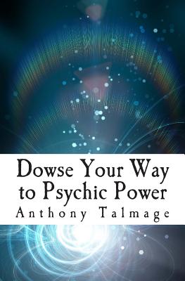 Dowse Your Way to Psychic Power: The Ultimate Short-cut to Other Dimensions - Talmage, Anthony