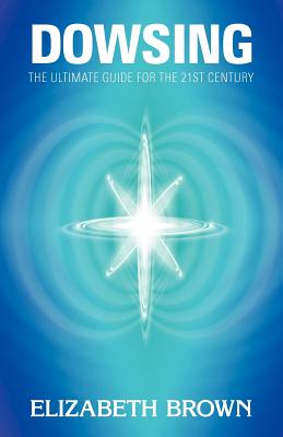 Dowsing: The Ultimate Guide for the 21st Century - Brown, Elizabeth