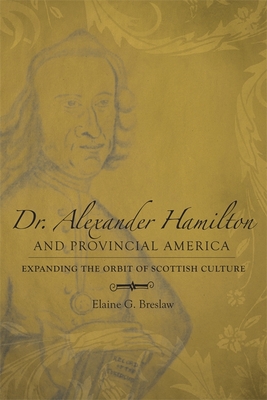 Dr. Alexander Hamilton and Provincial America: Expanding the Orbit of Scottish Culture - Breslaw, Elaine G