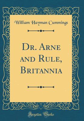 Dr. Arne and Rule, Britannia (Classic Reprint) - Cummings, William Hayman