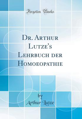 Dr. Arthur Lutze's Lehrbuch Der Homoeopathie (Classic Reprint) - Lutze, Arthur