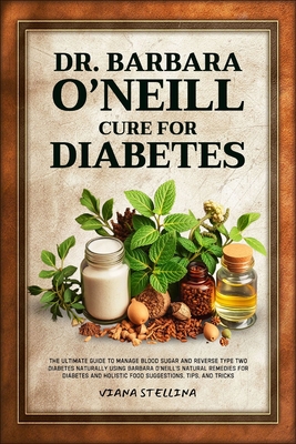 Dr. Barbara O'Neill Cure for Diabetes: The Ultimate Guide to Manage Blood Sugar and Reverse Type Two Diabetes Naturally Using Barbara O'neill's Natural Remedies for Diabetes and Holistic Food Suggesti - Stellina, Viana