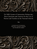 Dr. Bell's System of Instruction: Broken Into Short Questions and Answers for the Use of Masters and Teachers in the National Schools: