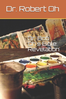 Dr. Bob Oh's Bible: Revelation - Oh, Robert, Dr.