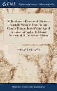 Dr. Boerhaave's Elements of Chymistry, Faithfully Abridg'd, From the Late Genuine Edition, Publish'd and Sign'd by Himself at Leyden. By Edward Strother, M.D. The Second Edition