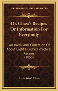 Dr. Chase's Recipes or Information for Everybody: An Invaluable Collection of about Eight Hundred Practical Recipes (1866)