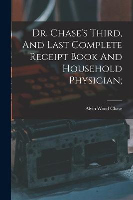 Dr. Chase's Third, And Last Complete Receipt Book And Household Physician; - Chase, Alvin Wood 1817-1885 [From Old (Creator)