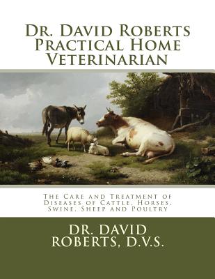 Dr. David Roberts Practical Home Veterinarian: The Care and Treatment of Diseases of Cattle, Horses, Swine, Sheep and Poultrydr. David Roberts Practical Home Veterinarian - The Care and Treatment of Diseases of Cattle, Horses, Swine, Sheep and Poultry - Roberts D V S, Dr David, and Chambers, Jackson (Introduction by)