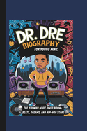 Dr. Dre Biography for Young Fans: The Kid Who Made Beats Boom- Beats, Dreams, and Hip-Hop Stars