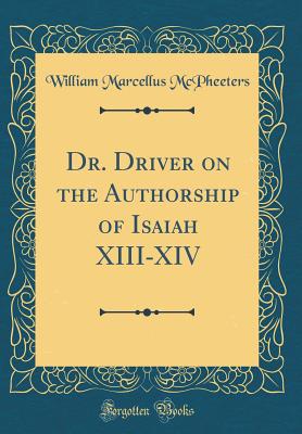 Dr. Driver on the Authorship of Isaiah XIII-XIV (Classic Reprint) - McPheeters, William Marcellus