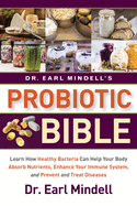 Dr. Earl Mindell's Probiotic Bible: Learn How Healthy Bacteria Can Help Your Body Absorb Nutrients, Enhance Your Immune System, and Prevent and Treat Disease