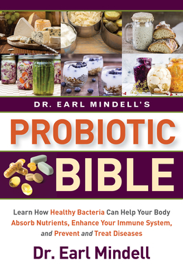 Dr. Earl Mindell's Probiotic Bible: Learn How Healthy Bacteria Can Help Your Body Absorb Nutrients, Enhance Your Immune System, and Prevent and Treat Diseases. - Mindell, Earl, Dr.