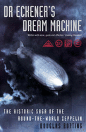 Dr.Eckener's Dream Machine: The Historic Saga of the Round-the-world Zeppelin