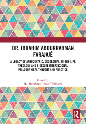 Dr. Ibrahim Abdurrahman Farajaj: A Legacy of Afrocentric, Decolonial, In-the-Life Theology and Bisexual Intersexional Philosophical Thought and Practice - Williams, H. "Herukhuti" Sharif (Editor)