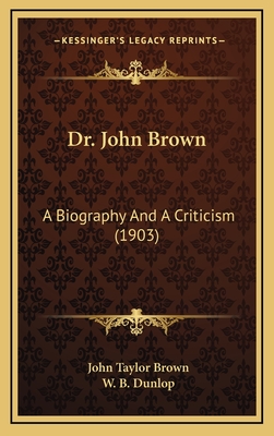 Dr. John Brown: A Biography and a Criticism (1903) - Brown, John Taylor, and Dunlop, W B (Editor)